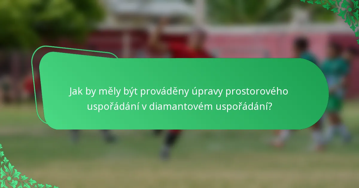 Jak by měly být prováděny úpravy prostorového uspořádání v diamantovém uspořádání?
