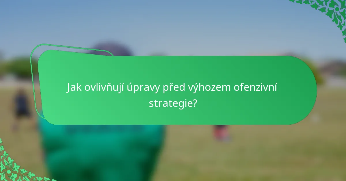 Jak ovlivňují úpravy před výhozem ofenzivní strategie?