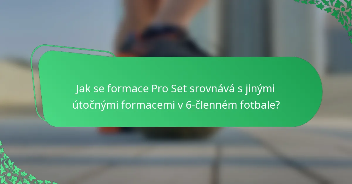 Jak se formace Pro Set srovnává s jinými útočnými formacemi v 6-členném fotbale?