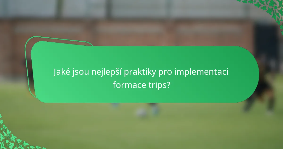 Jaké jsou nejlepší praktiky pro implementaci formace trips?