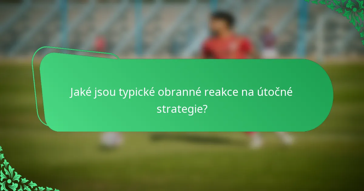 Jaké jsou typické obranné reakce na útočné strategie?