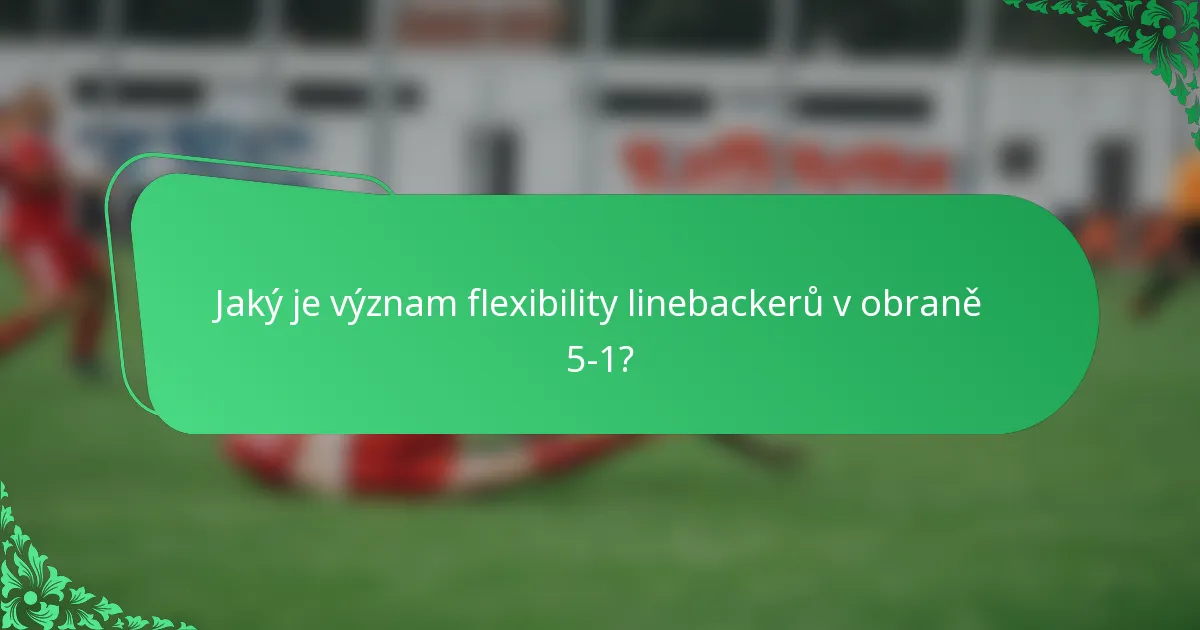 Jaký je význam flexibility linebackerů v obraně 5-1?